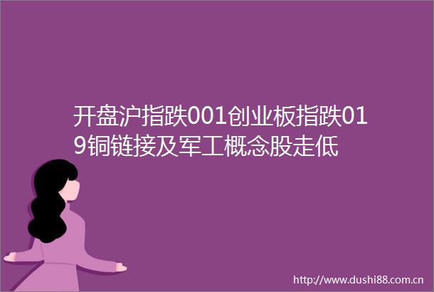 开盘沪指跌001创业板指跌019铜链接及军工概念股走低