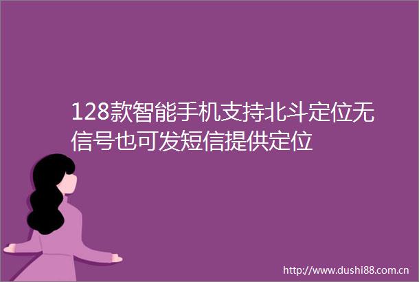 128款智能手机支持北斗定位无信号也可发短信提供定位