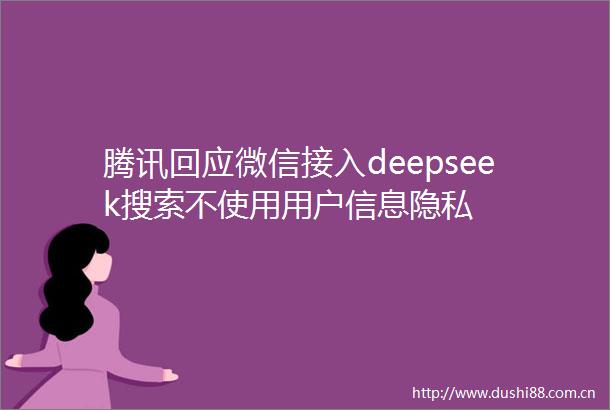 腾讯回应微信接入deepseek搜索不使用用户信息隐私