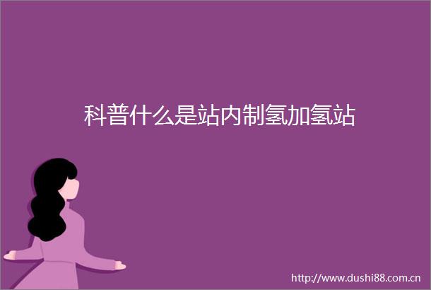 科普什么是站内制氢加氢站