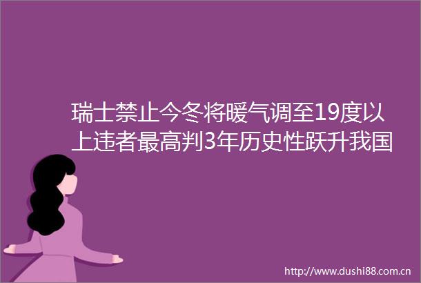 瑞士禁止今冬将暖气调至19度以上违者最高判3年历史性跃升我国人均预期寿命增长到782岁