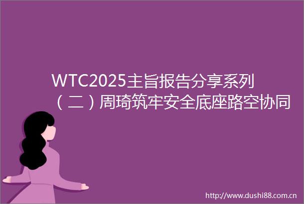 WTC2025主旨报告分享系列（二）周琦筑牢安全底座路空协同引领立体交通新范式