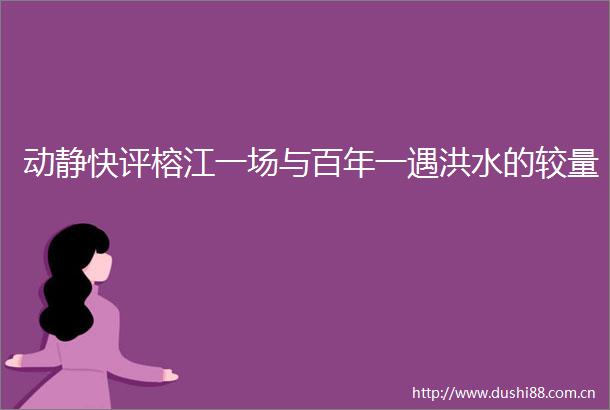 动静快评榕江一场与百年一遇洪水的较量