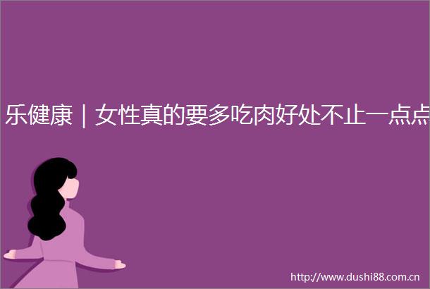 乐健康｜女性真的要多吃肉好处不止一点点