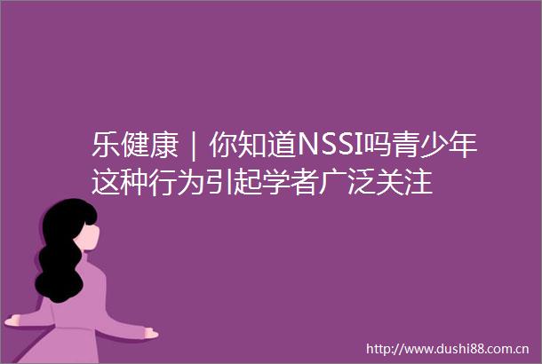 乐健康｜你知道NSSI吗青少年这种行为引起学者广泛关注