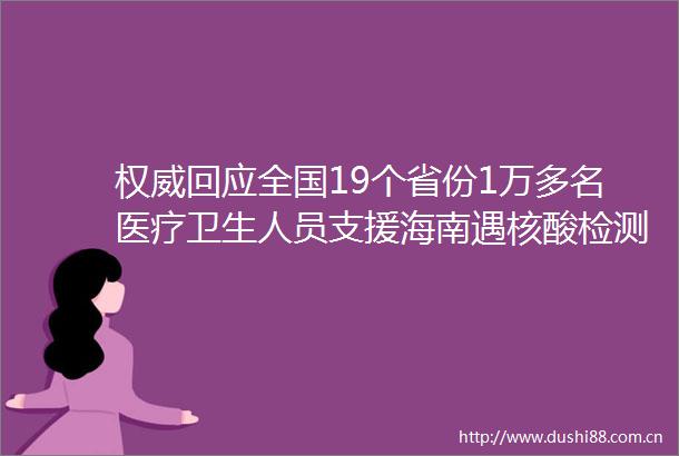 权威回应全国19个省份1万多名医疗卫生人员支援海南遇核酸检测结果不互认可留言反映