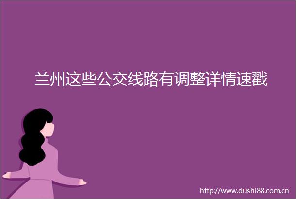 兰州这些公交线路有调整详情速戳