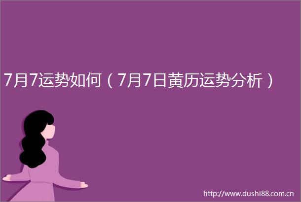 7月7运势如何（7月7日黄历运势分析）