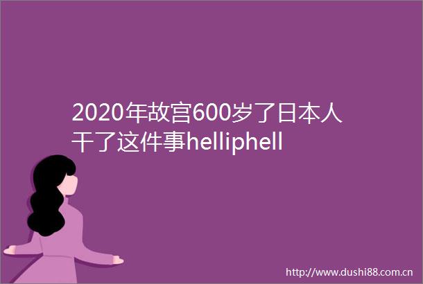2020年故宫600岁了人干了这件事helliphellip