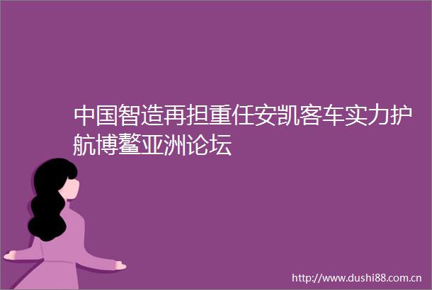 智造再担重任安凯客车实力护航博鳌亚洲论坛