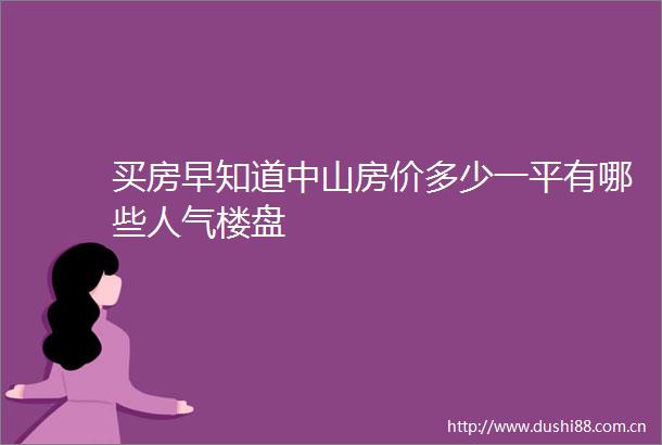 买房早知道中山房价多少一平有哪些人气楼盘