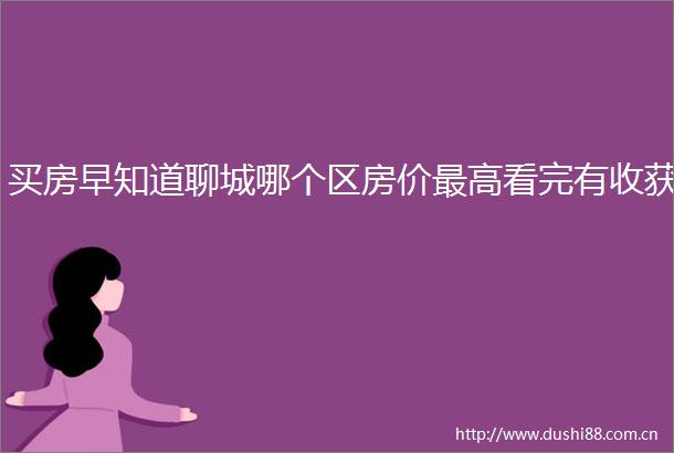 买房早知道聊城哪个区房价最高看完有收获