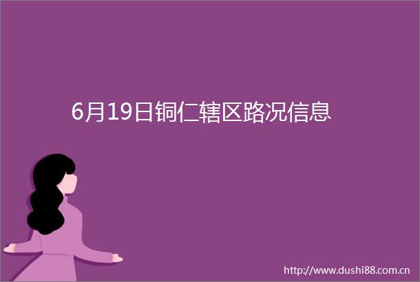 6月19日铜仁辖区路况信息