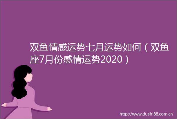 双鱼情感运势七月运势如何（双鱼座7月份感情运势2020）
