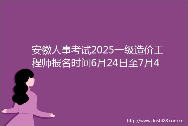 安徽人事考试2025一级造价工程师报名时间6月24日至7月4日
