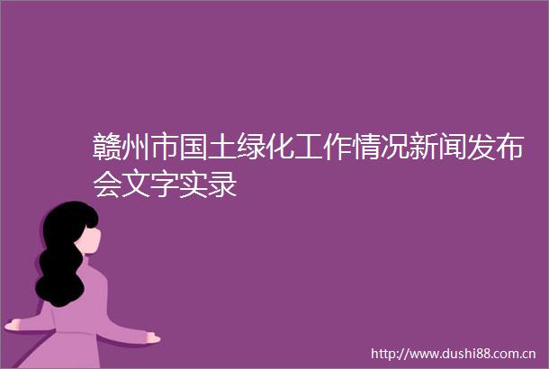 赣州市国土绿化工作情况新闻发布会文字实录