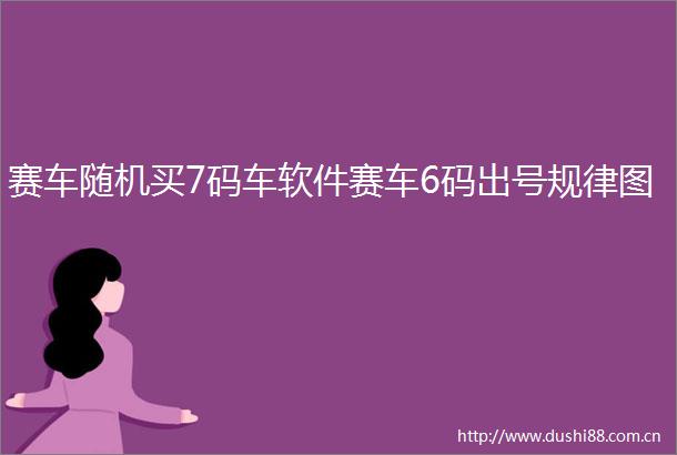 赛车随机买7码车软件赛车6码出号规律图