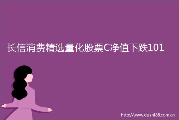 长信消费精选量化股票C净值下跌101