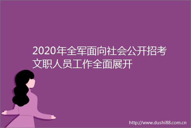 2020年全军面向社会公开招考文职人员工作全面展开