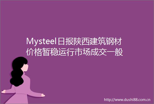Mysteel日报陕西建筑钢材价格暂稳运行市场成交一般