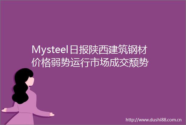 Mysteel日报陕西建筑钢材价格弱势运行市场成交颓势