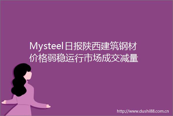 Mysteel日报陕西建筑钢材价格弱稳运行市场成交减量