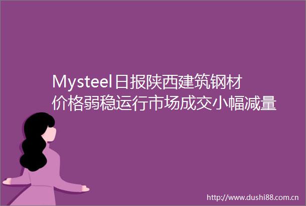 Mysteel日报陕西建筑钢材价格弱稳运行市场成交小幅减量
