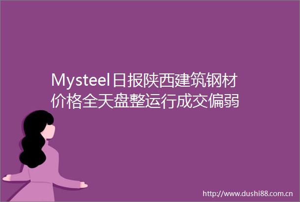 Mysteel日报陕西建筑钢材价格全天盘整运行成交偏弱