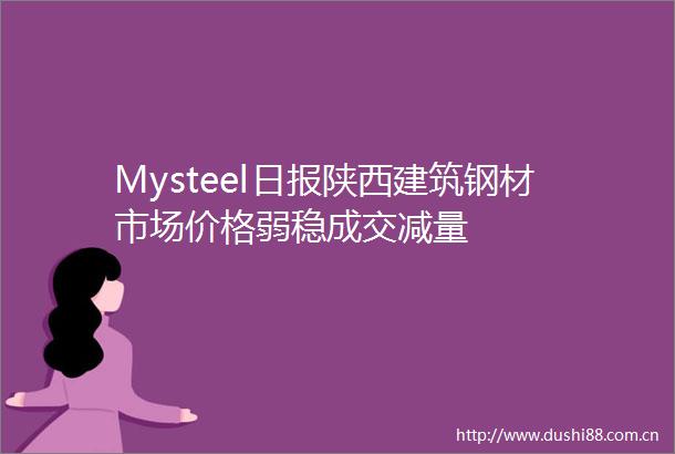 Mysteel日报陕西建筑钢材市场价格弱稳成交减量