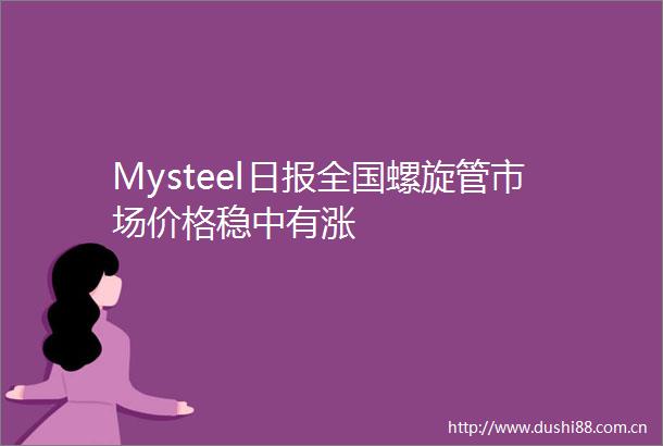 Mysteel日报全国螺旋管市场价格稳中有涨