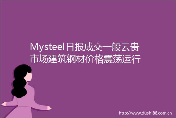 Mysteel日报成交一般云贵市场建筑钢材价格震荡运行