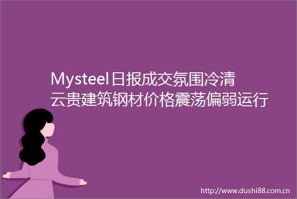 Mysteel日报成交氛围冷清云贵建筑钢材价格震荡偏弱运行