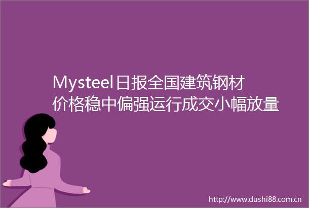 Mysteel日报全国建筑钢材价格稳中偏强运行成交小幅放量