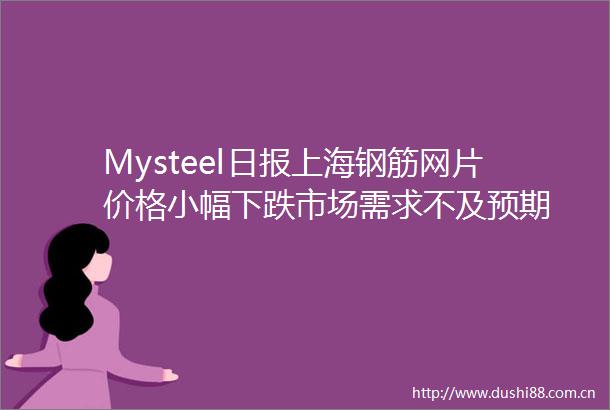 Mysteel日报上海钢筋网片价格小幅下跌市场需求不及预期