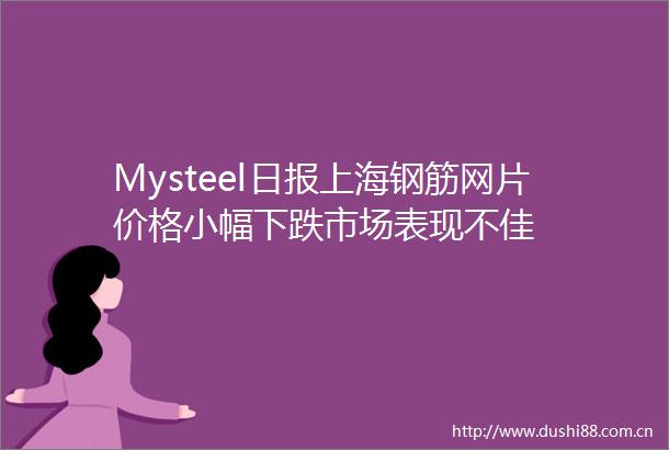 Mysteel日报上海钢筋网片价格小幅下跌市场表现不佳