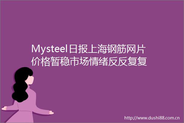 Mysteel日报上海钢筋网片价格暂稳市场情绪反反复复