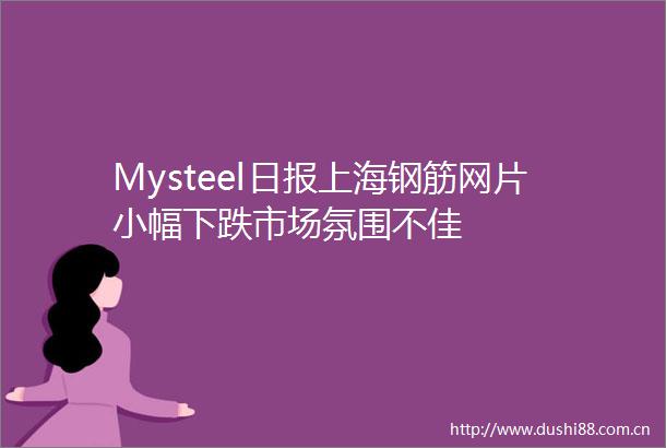 Mysteel日报上海钢筋网片小幅下跌市场氛围不佳