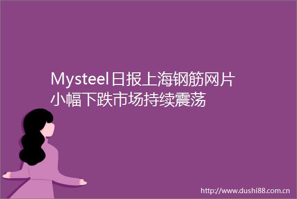 Mysteel日报上海钢筋网片小幅下跌市场持续震荡