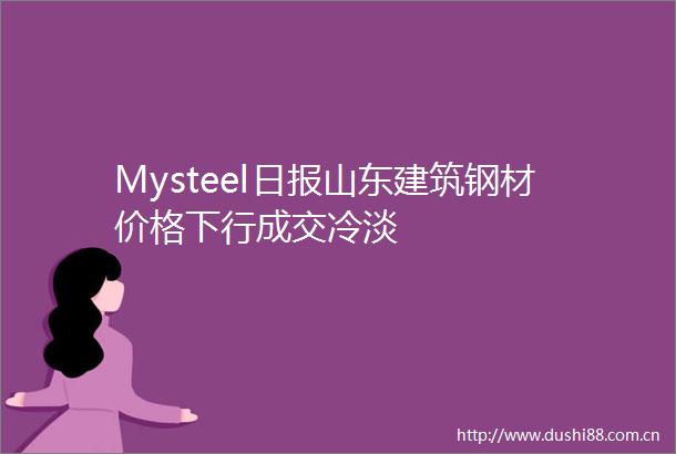 Mysteel日报山东建筑钢材价格下行成交冷淡