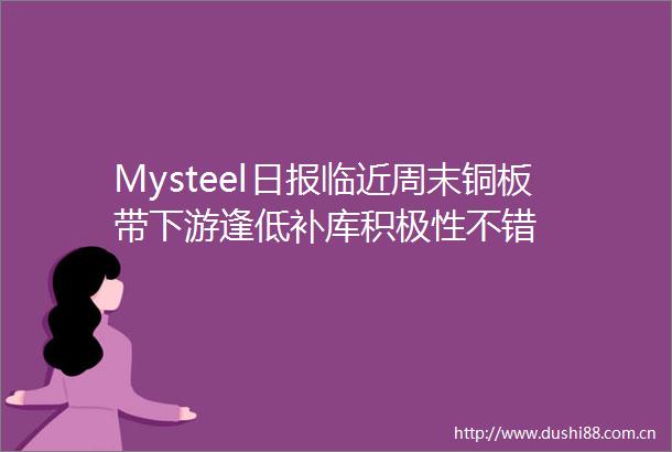 Mysteel日报临近周末铜板带下游逢低补库积极性不错