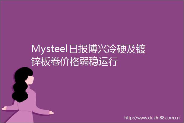 Mysteel日报博兴冷硬及镀锌板卷价格弱稳运行