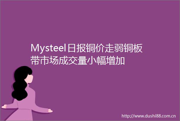 Mysteel日报铜价走弱铜板带市场成交量小幅增加