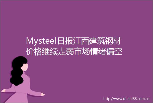 Mysteel日报江西建筑钢材价格继续走弱市场情绪偏空