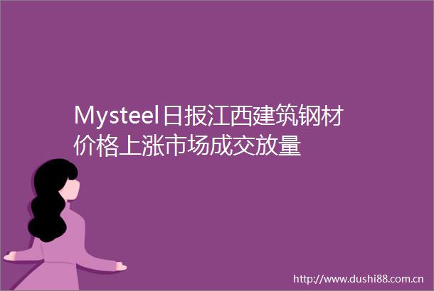 Mysteel日报江西建筑钢材价格上涨市场成交放量