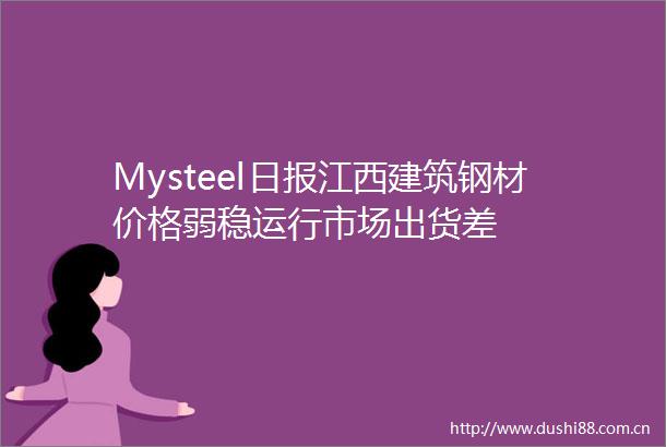 Mysteel日报江西建筑钢材价格弱稳运行市场出货差