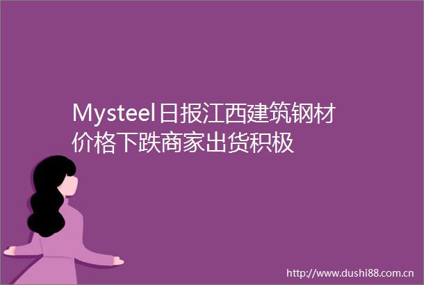 Mysteel日报江西建筑钢材价格下跌商家出货积极