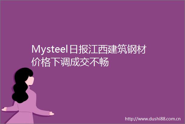 Mysteel日报江西建筑钢材价格下调成交不畅