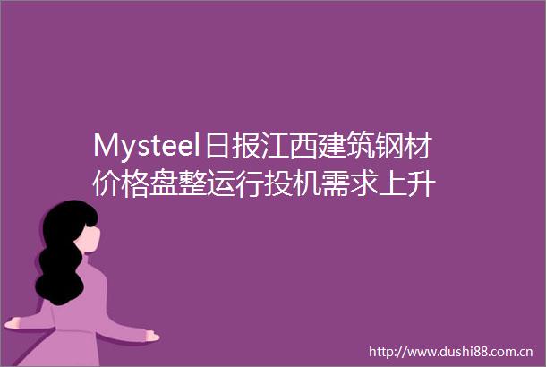 Mysteel日报江西建筑钢材价格盘整运行投机需求上升