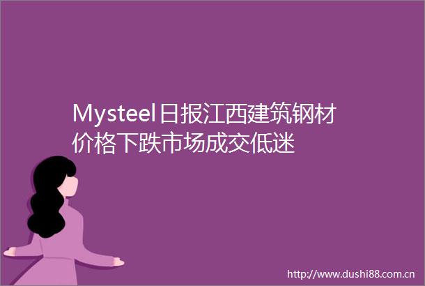 Mysteel日报江西建筑钢材价格下跌市场成交低迷