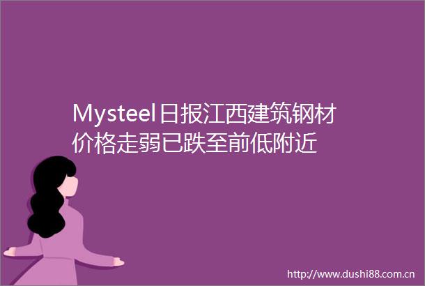 Mysteel日报江西建筑钢材价格走弱已跌至前低附近